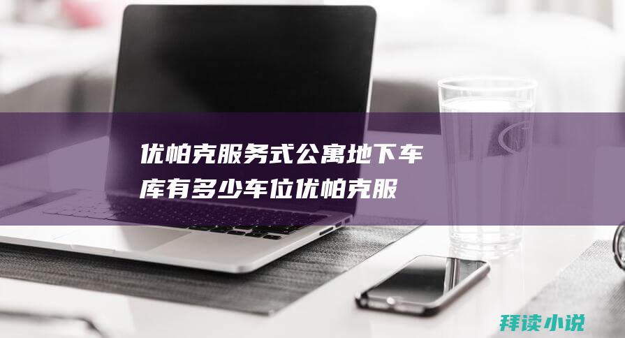 优帕克服务式公寓地下车库有多少车位优帕克服