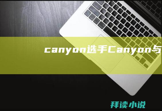 canyon选手Canyon与Chovy确